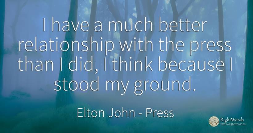I have a much better relationship with the press than I... - Elton John, quote about press
