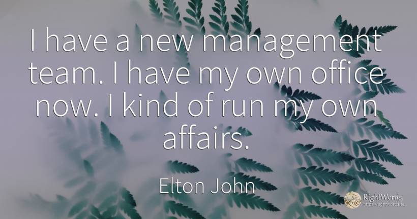 I have a new management team. I have my own office now. I... - Elton John