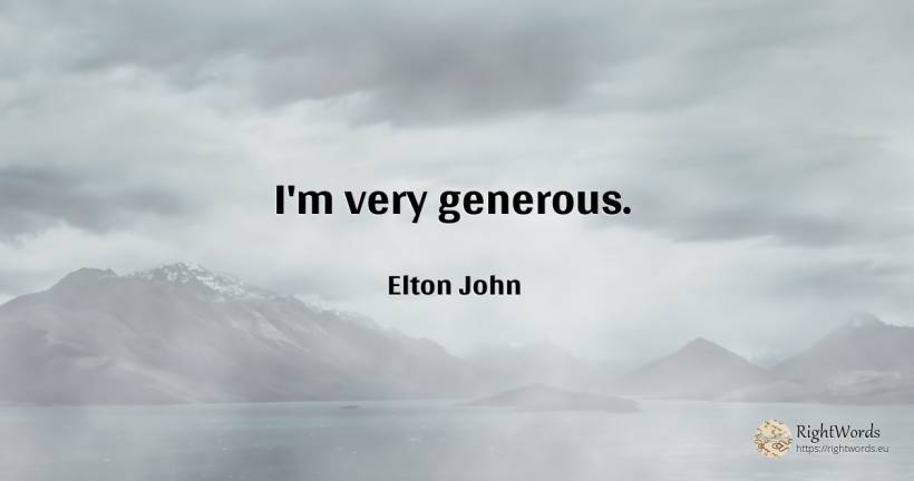I'm very generous. - Elton John