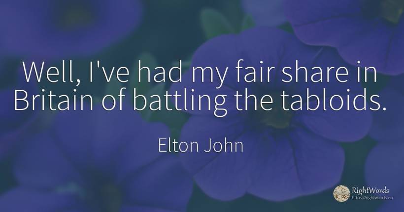 Well, I've had my fair share in Britain of battling the... - Elton John