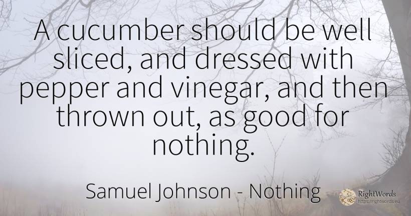 A cucumber should be well sliced, and dressed with pepper... - Samuel Johnson, quote about nothing, good, good luck
