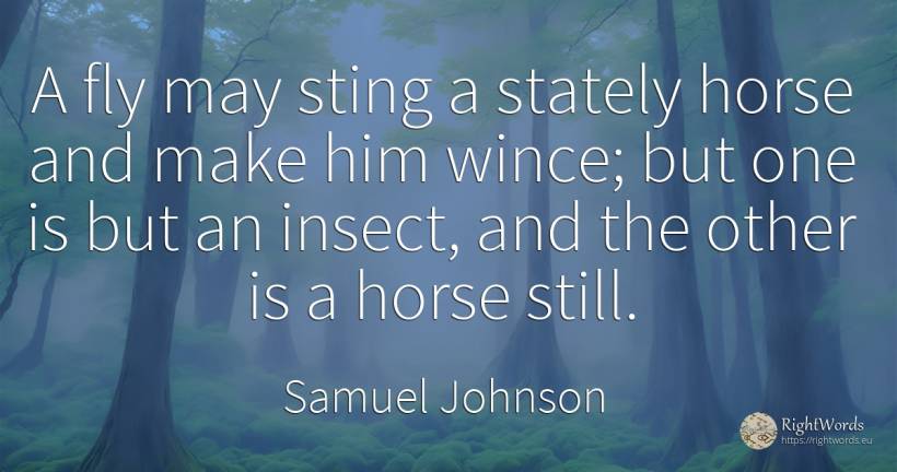 A fly may sting a stately horse and make him wince; but... - Samuel Johnson, quote about insects