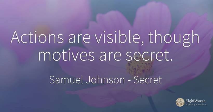 Actions are visible, though motives are secret. - Samuel Johnson, quote about secret