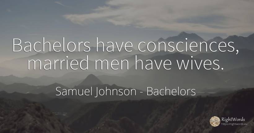 Bachelors have consciences, married men have wives. - Samuel Johnson, quote about bachelors, man
