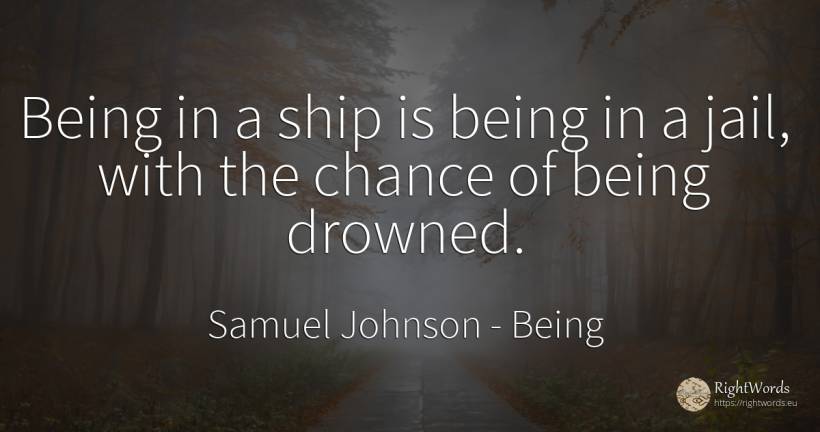 Being in a ship is being in a jail, with the chance of... - Samuel Johnson, quote about being, chance
