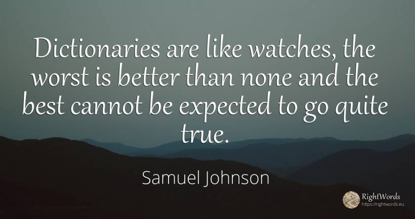 Dictionaries are like watches, the worst is better than... - Samuel Johnson