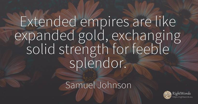 Extended empires are like expanded gold, exchanging solid... - Samuel Johnson
