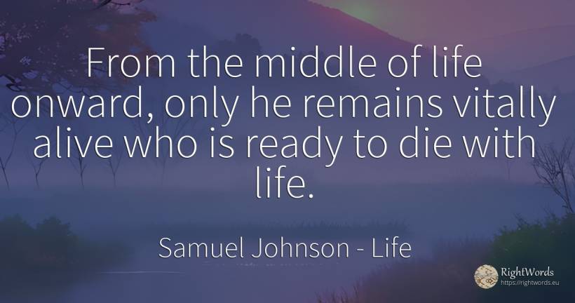 From the middle of life onward, only he remains vitally... - Samuel Johnson, quote about life