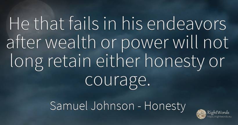 He that fails in his endeavors after wealth or power will... - Samuel Johnson, quote about honesty, wealth, courage, power