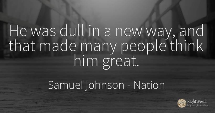 He was dull in a new way, and that made many people think... - Samuel Johnson, quote about nation, people