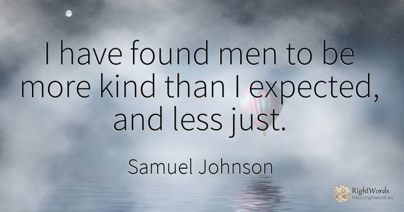 I have found men to be more kind than I expected, and... - Samuel Johnson, quote about man