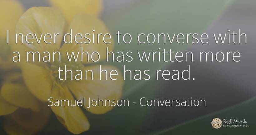 I never desire to converse with a man who has written... - Samuel Johnson, quote about conversation, man