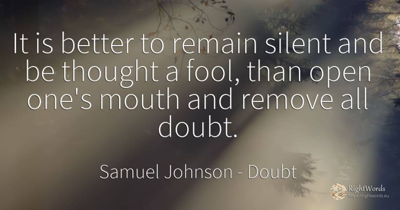 It is better to remain silent and be thought a fool, than... - Samuel Johnson, quote about doubt, thinking