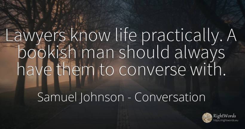 Lawyers know life practically. A bookish man should... - Samuel Johnson, quote about conversation, man, life