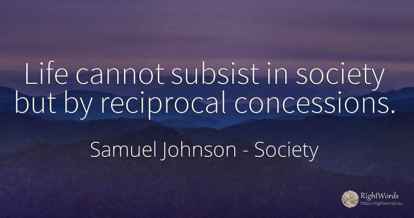 Life cannot subsist in society but by reciprocal... - Samuel Johnson, quote about society, life