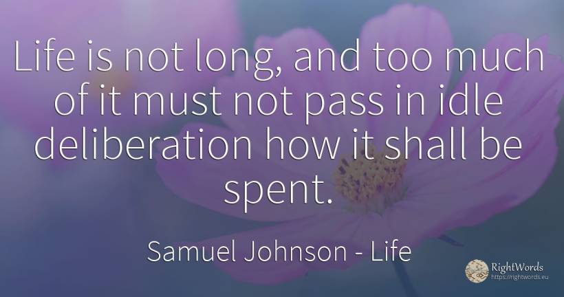 Life is not long, and too much of it must not pass in... - Samuel Johnson, quote about life