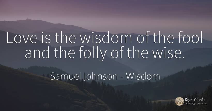 Love is the wisdom of the fool and the folly of the wise. - Samuel Johnson, quote about wisdom, love