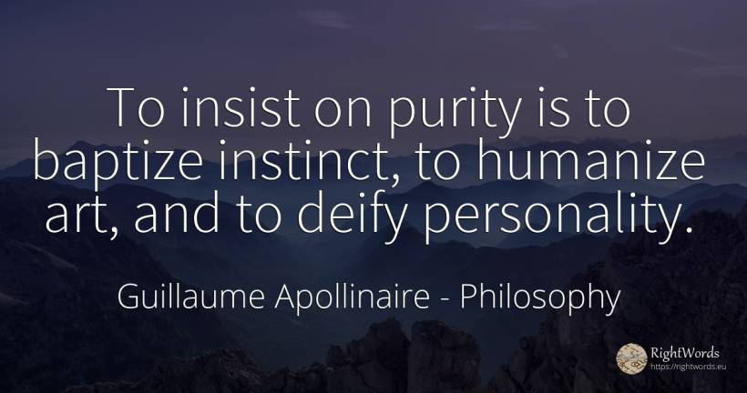 To insist on purity is to baptize instinct, to humanize... - Guillaume Apollinaire, quote about philosophy, personality, instinct, art, magic