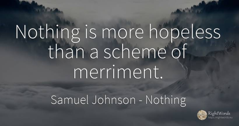 Nothing is more hopeless than a scheme of merriment. - Samuel Johnson, quote about nothing