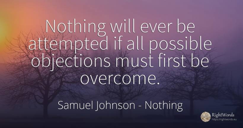 Nothing will ever be attempted if all possible objections... - Samuel Johnson, quote about nothing