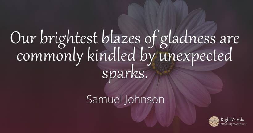Our brightest blazes of gladness are commonly kindled by... - Samuel Johnson, quote about unforeseen