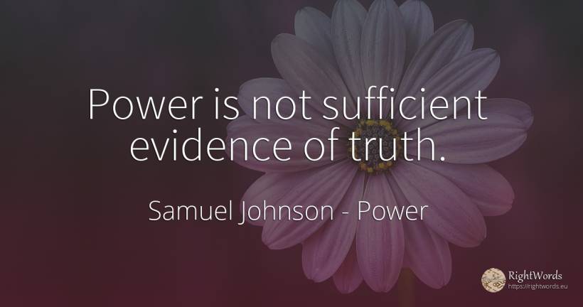 Power is not sufficient evidence of truth. - Samuel Johnson, quote about power, truth