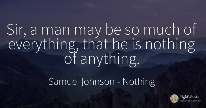 Sir, a man may be so much of everything, that he is... - Samuel Johnson, quote about nothing, man
