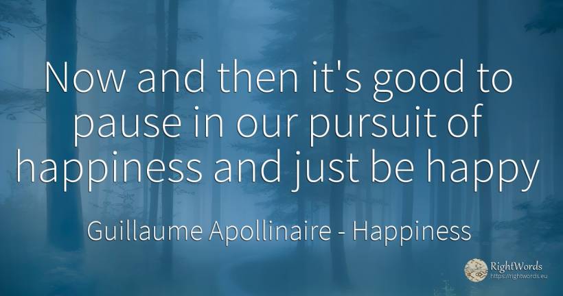 Now and then it's good to pause in our pursuit of... - Guillaume Apollinaire, quote about happiness, good, good luck