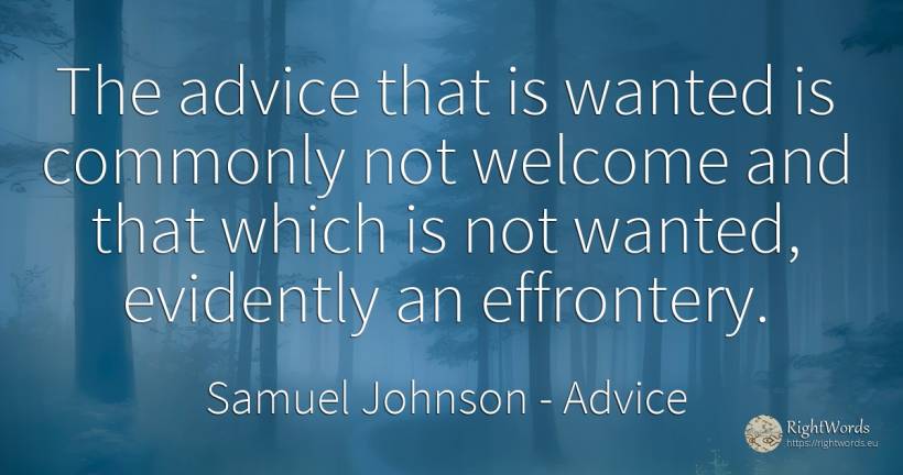 The advice that is wanted is commonly not welcome and... - Samuel Johnson, quote about advice