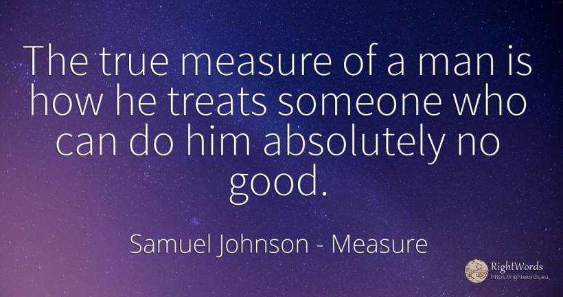 The true measure of a man is how he treats someone who... - Samuel Johnson, quote about measure, good, good luck, man