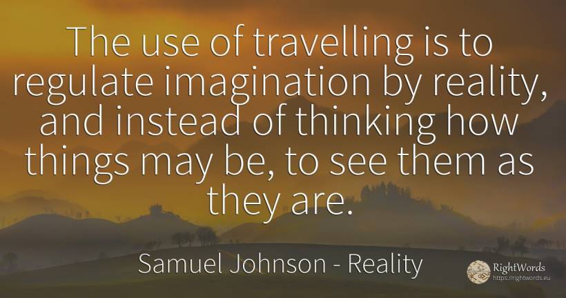 The use of travelling is to regulate imagination by... - Samuel Johnson, quote about reality, imagination, thinking, use, things