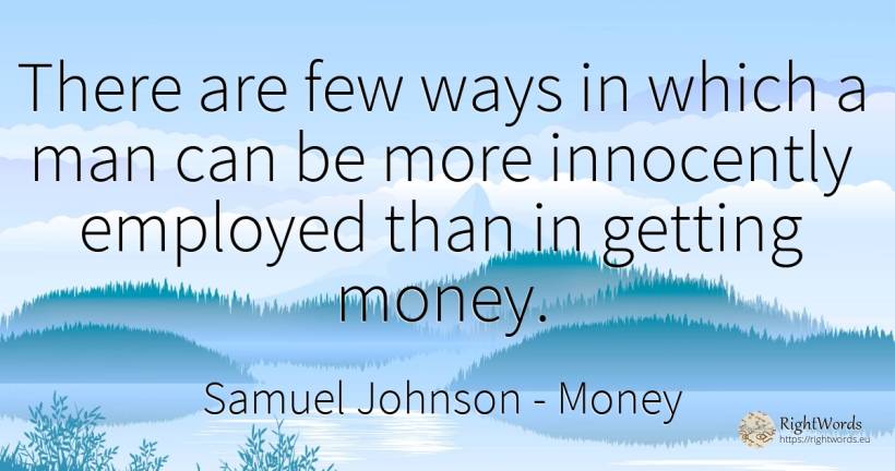 There are few ways in which a man can be more innocently... - Samuel Johnson, quote about money, man