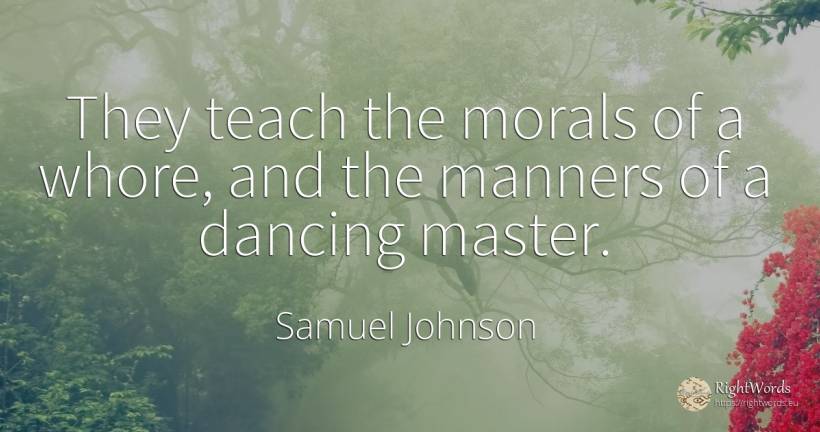 They teach the morals of a whore, and the manners of a... - Samuel Johnson
