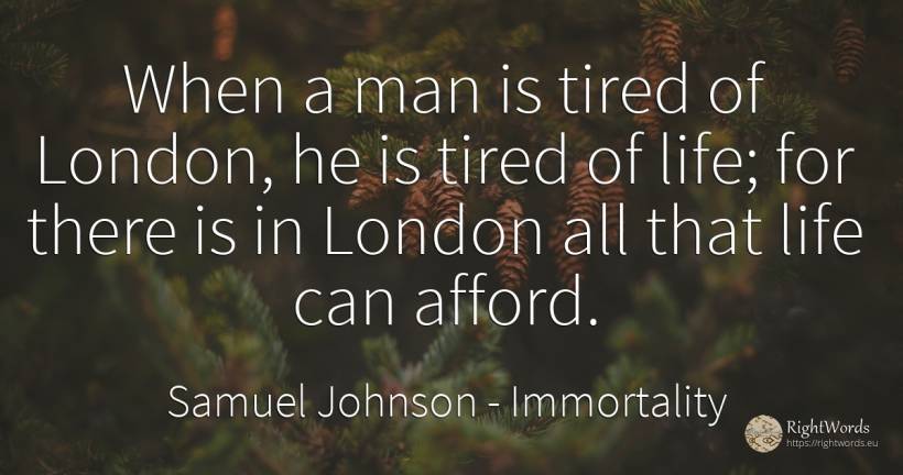 When a man is tired of London, he is tired of life; for... - Samuel Johnson, quote about immortality, life, man