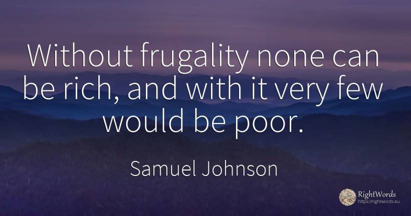 Without frugality none can be rich, and with it very few... - Samuel Johnson, quote about wealth