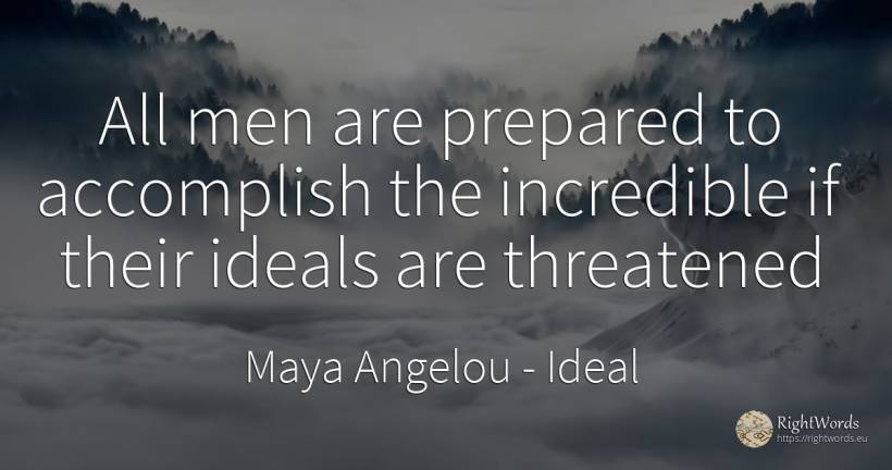 All men are prepared to accomplish the incredible if... - Maya Angelou, quote about ideal, man