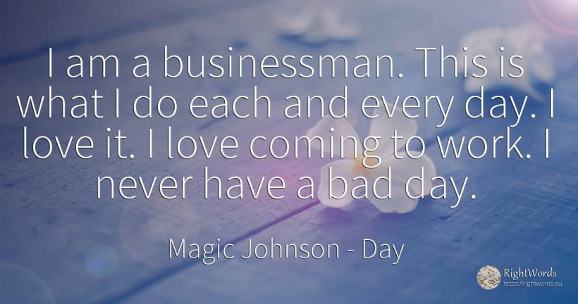 I am a businessman. This is what I do each and every day.... - Magic Johnson, quote about day, love, bad luck, bad, work