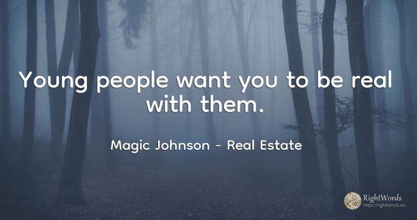 Young people want you to be real with them. - Magic Johnson, quote about real estate, people