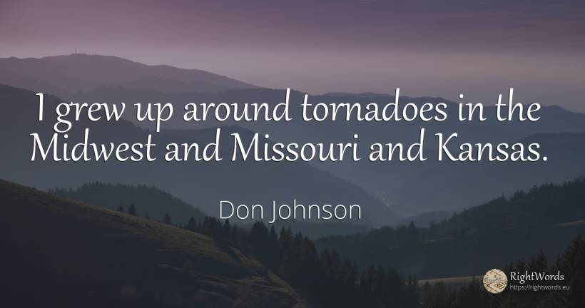 I grew up around tornadoes in the Midwest and Missouri... - Don Johnson