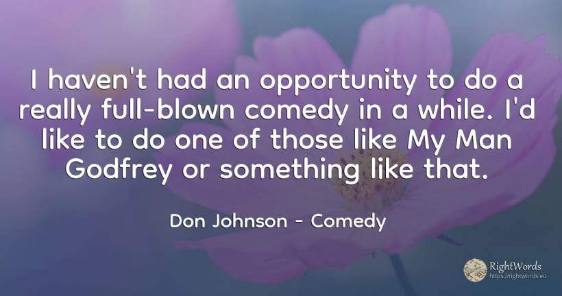 I haven't had an opportunity to do a really full-blown... - Don Johnson, quote about comedy, haven, chance, man