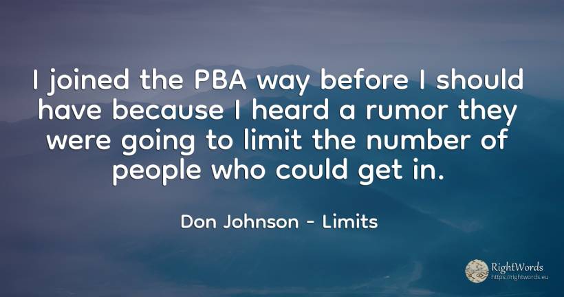 I joined the PBA way before I should have because I heard... - Don Johnson, quote about limits, numbers, people