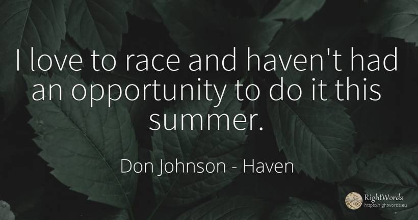 I love to race and haven't had an opportunity to do it... - Don Johnson, quote about haven, chance, love