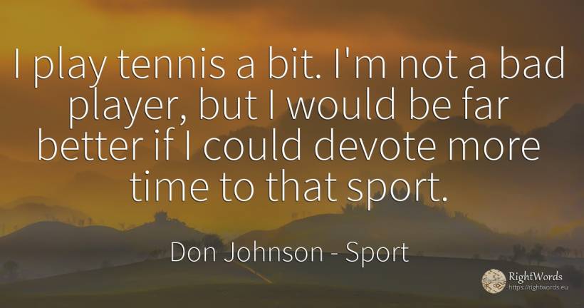 I play tennis a bit. I'm not a bad player, but I would be... - Don Johnson, quote about sport, bad luck, bad, time
