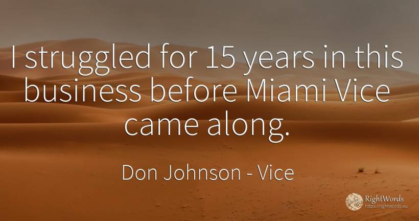 I struggled for 15 years in this business before Miami... - Don Johnson, quote about vice, affair