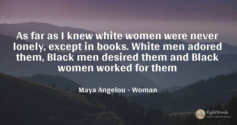 As far as I knew white women were never lonely, except in... - Maya Angelou, quote about woman, magic, man, books