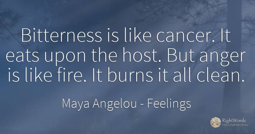 Bitterness is like cancer. It eats upon the host. But... - Maya Angelou, quote about feelings, anger, fire, fire brigade