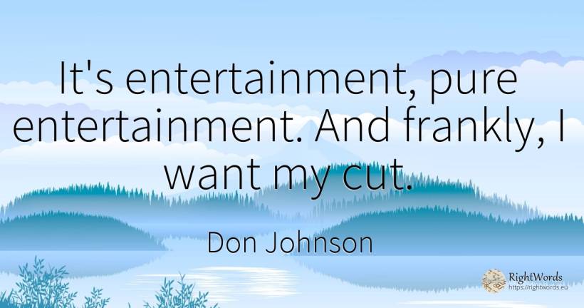 It's entertainment, pure entertainment. And frankly, I... - Don Johnson