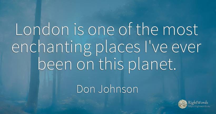 London is one of the most enchanting places I've ever... - Don Johnson