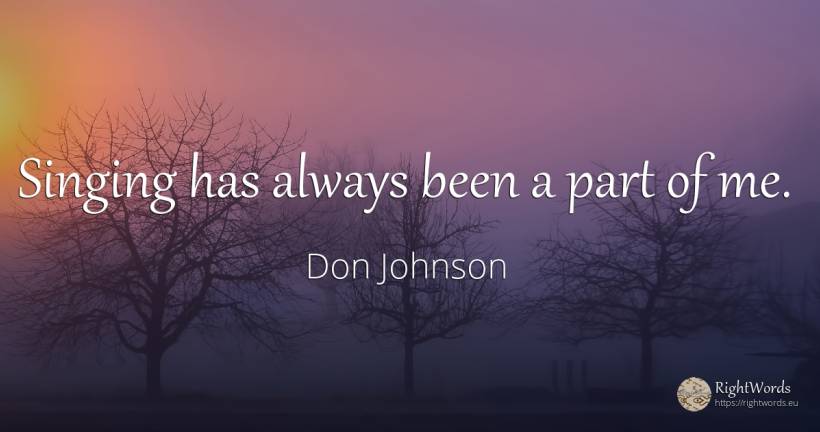 Singing has always been a part of me. - Don Johnson