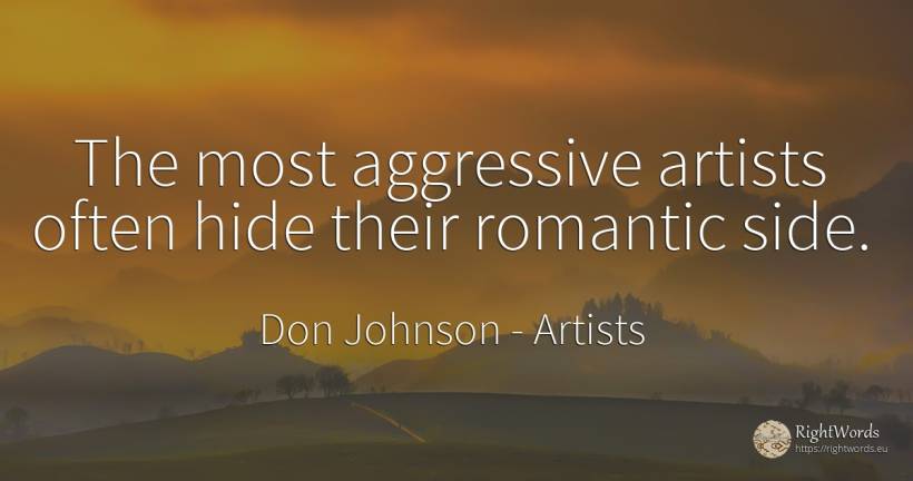 The most aggressive artists often hide their romantic side. - Don Johnson, quote about artists